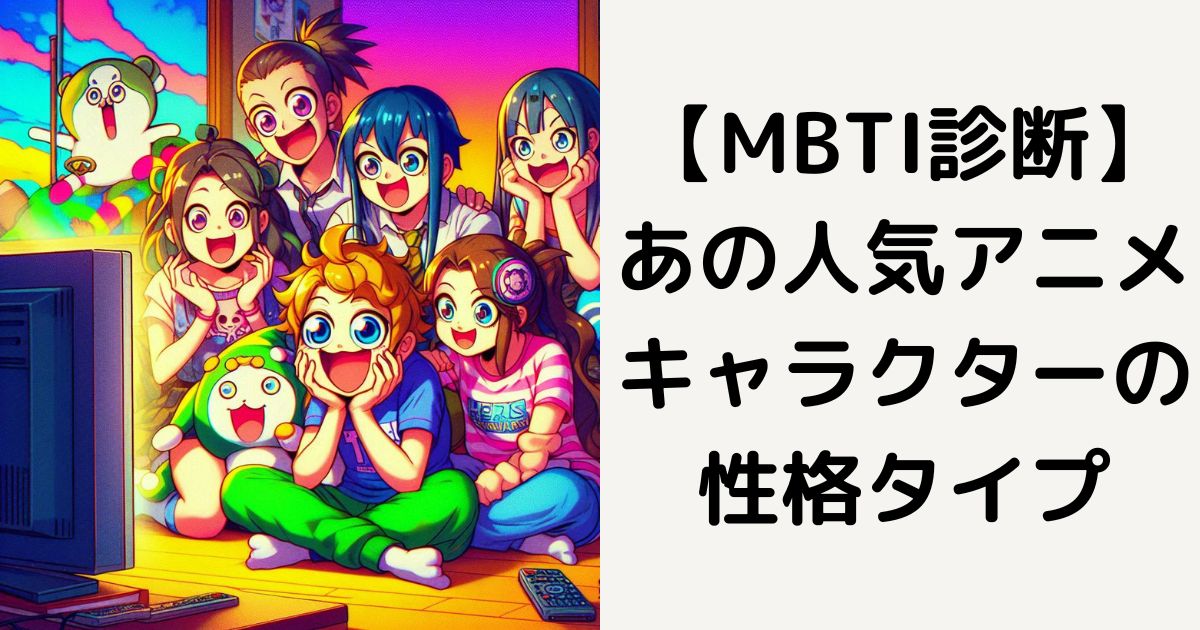【MBTI診断】あの人気アニメキャラクターの性格タイプ
